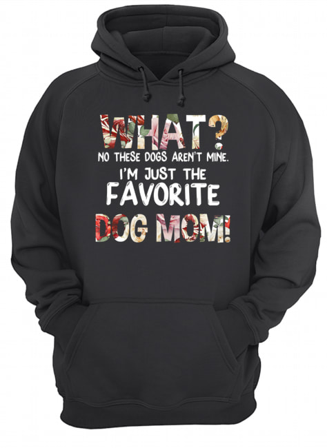 What No These Dogs Aren't Mine I'm Just The Favorite Dog Mom T-Shirt Unisex Hoodie