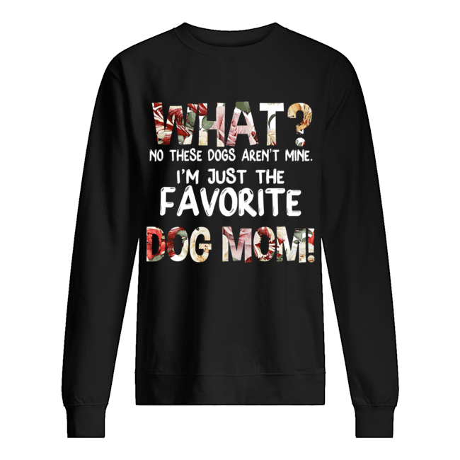 What No These Dogs Aren't Mine I'm Just The Favorite Dog Mom T-Shirt Unisex Sweatshirt