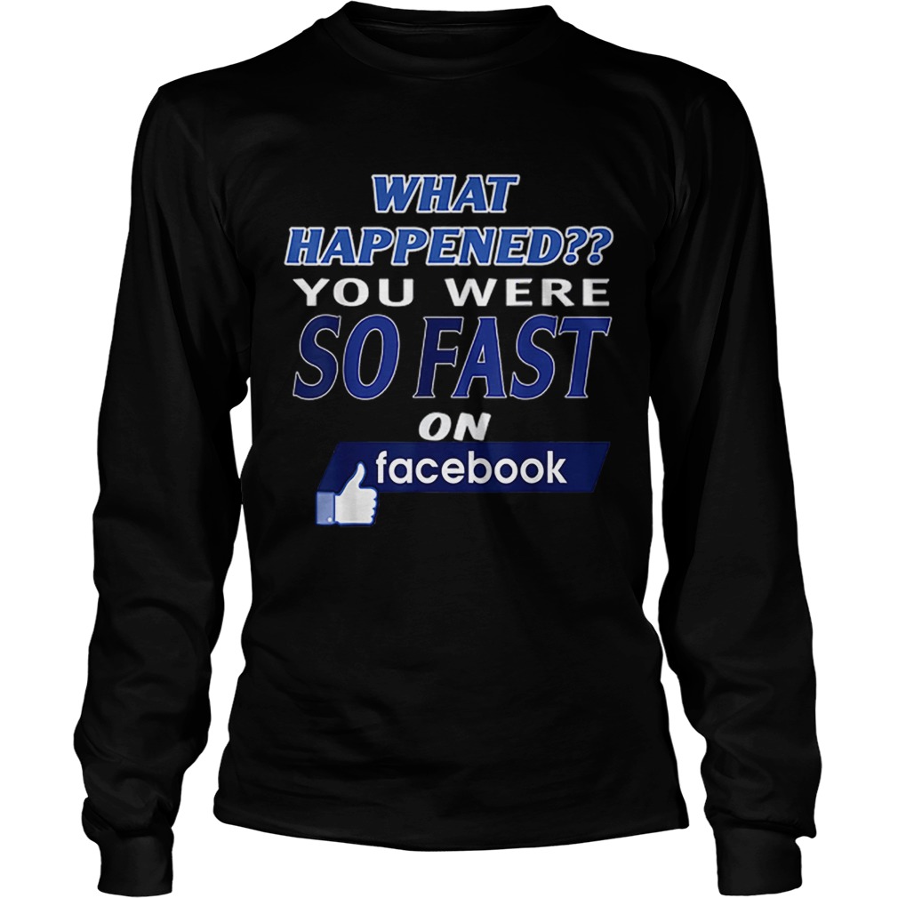 What happened you were so fast on Facebook LongSleeve