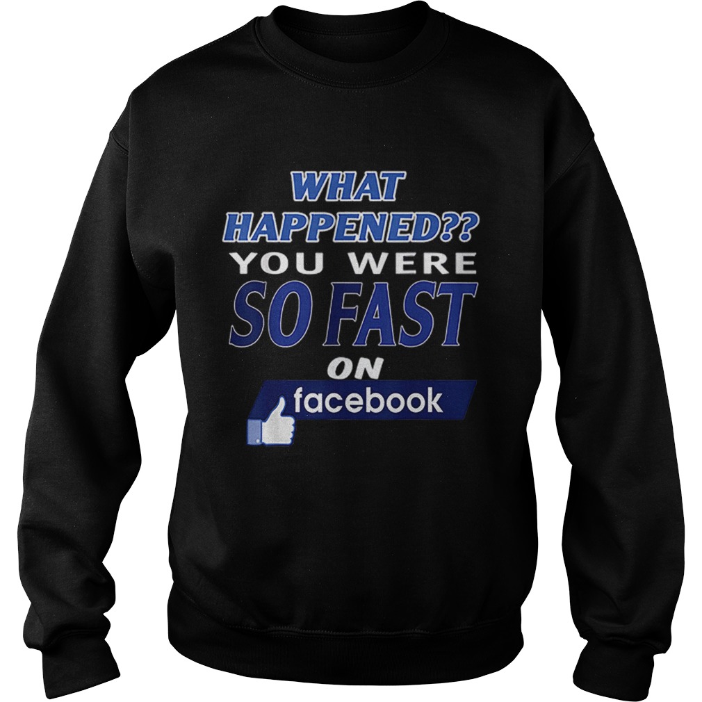 What happened you were so fast on Facebook Sweatshirt