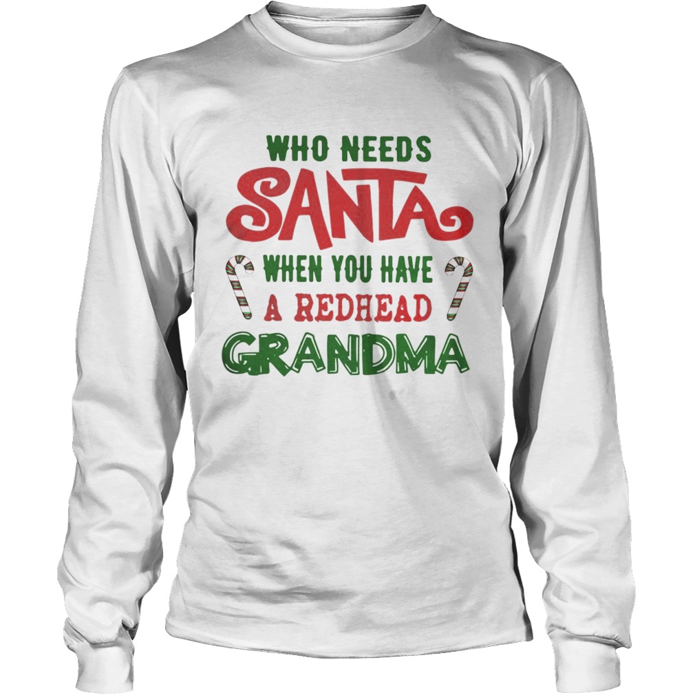 Who Needs Santa When You Have A Redhead Grandma Shirt LongSleeve