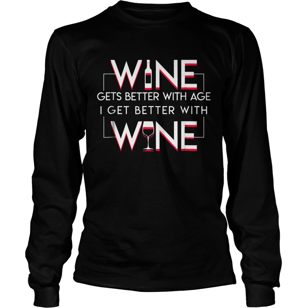 Wine Gets Better With Age I Get Better With Wine Wine Lover TShirt LongSleeve