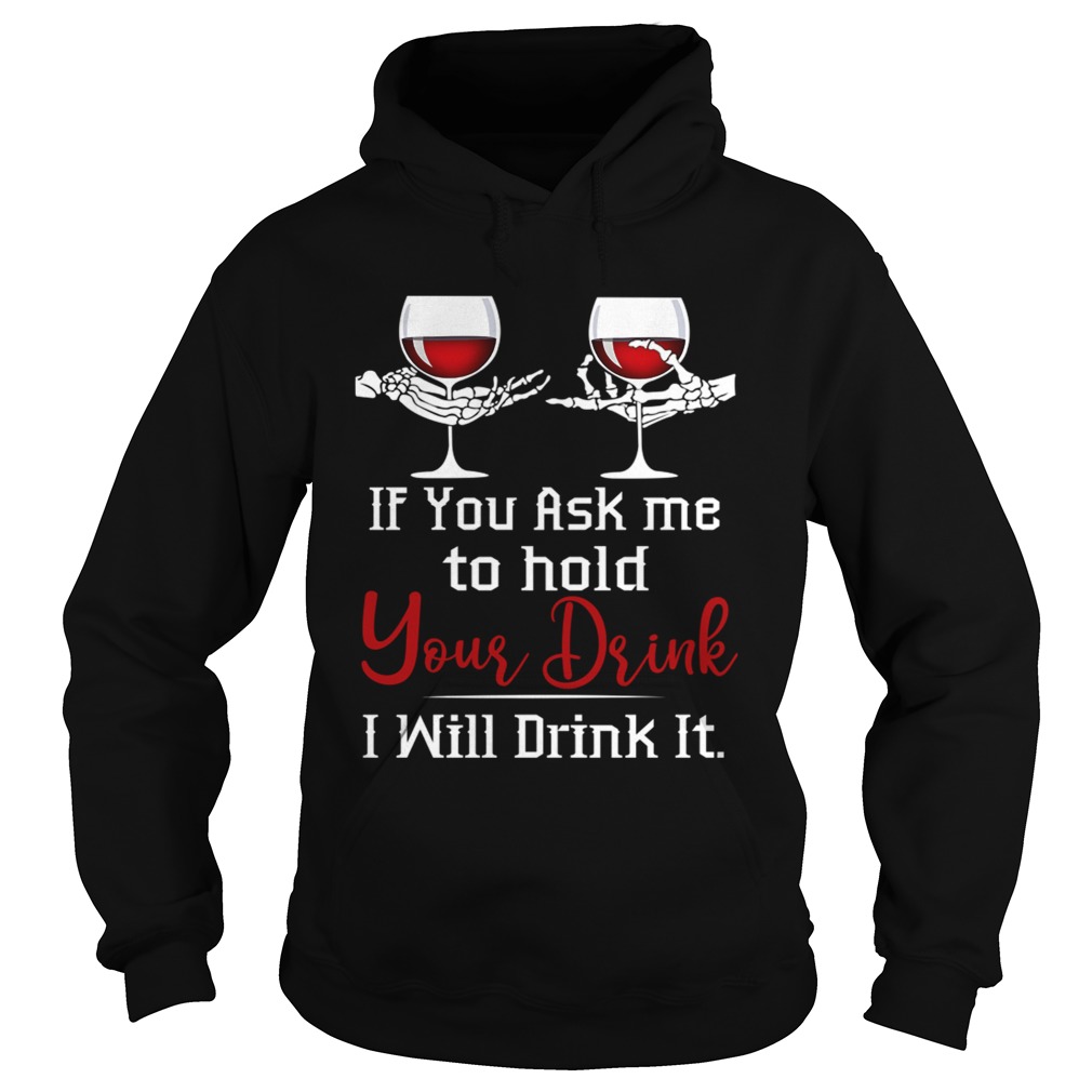 Wine If You Ask Me To Hold Your Drink I Will Drink It TShirt Hoodie