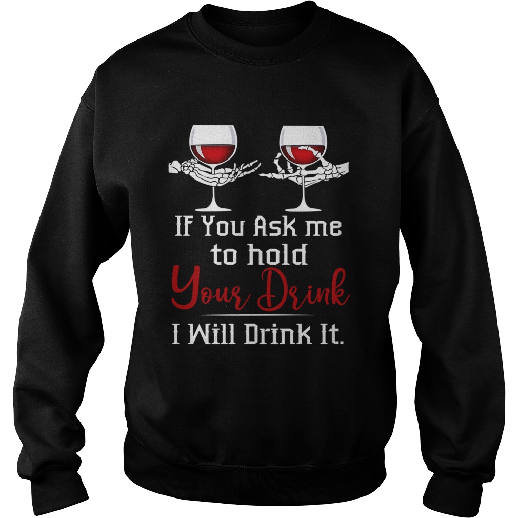 Wine If You Ask Me To Hold Your Drink I Will Drink It TShirt Sweatshirt