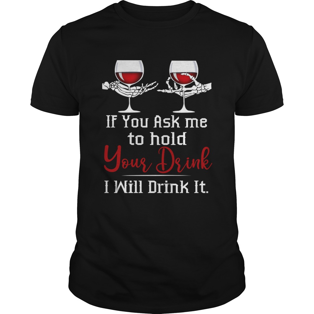 Wine If You Ask Me To Hold Your Drink I Will Drink It TShirt