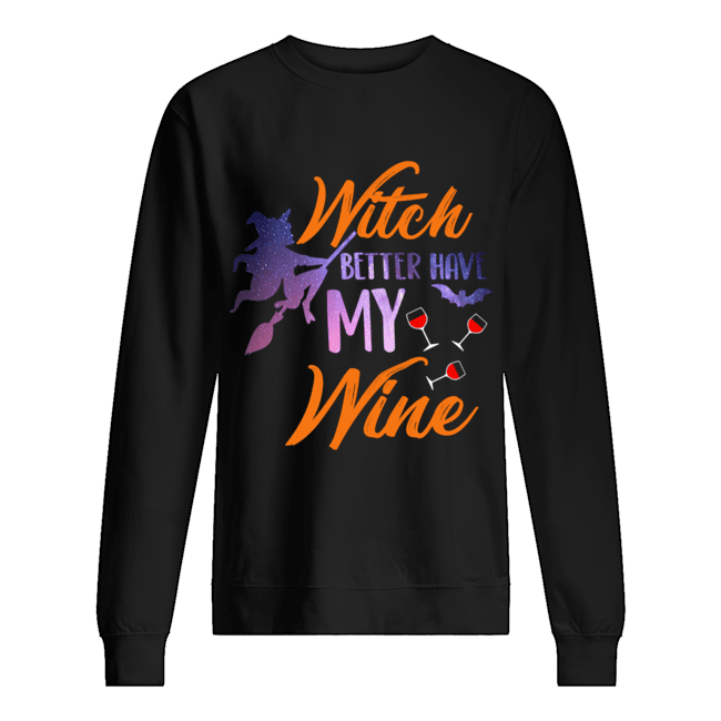 Witch Better Have My Wine Shirt Wine Lover Gift T-Shirt Unisex Sweatshirt