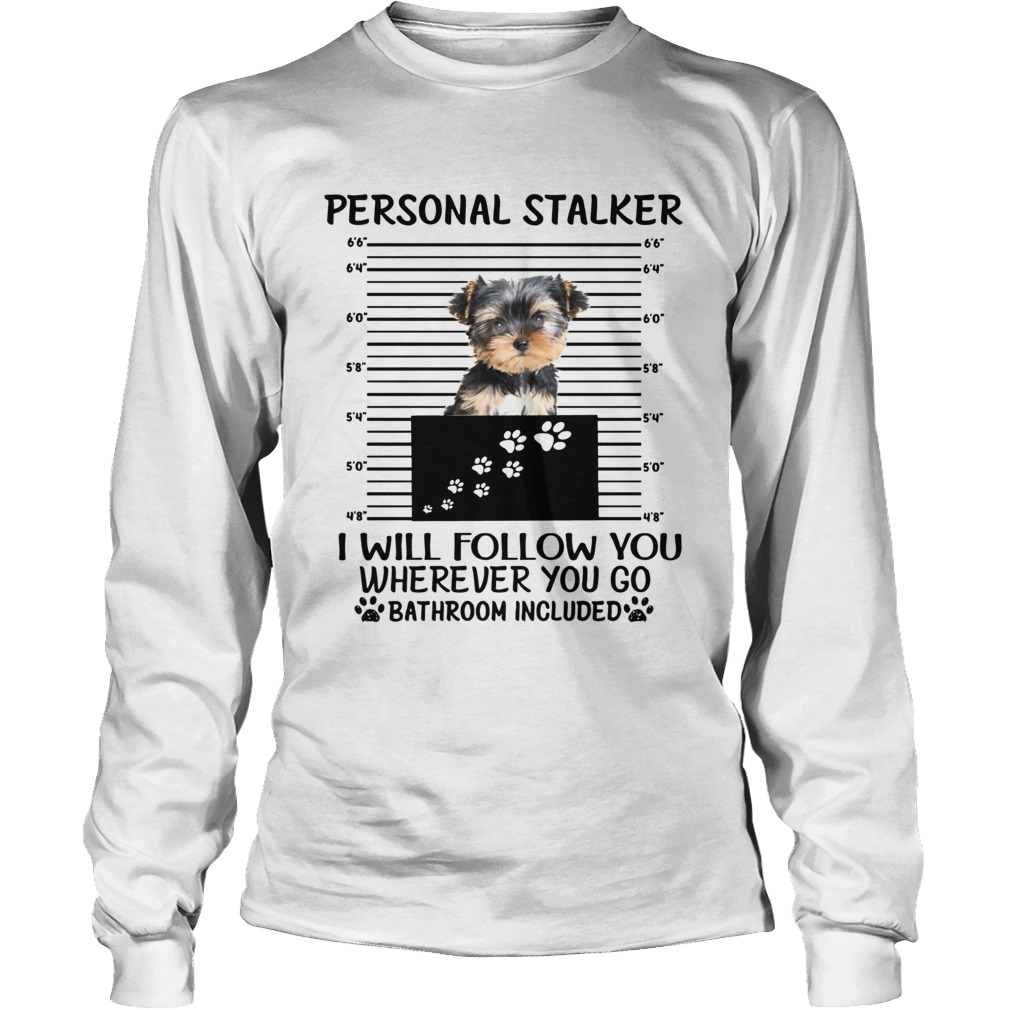 Yorkshire Terrier Personal stalker I will follow you wherever you go LongSleeve