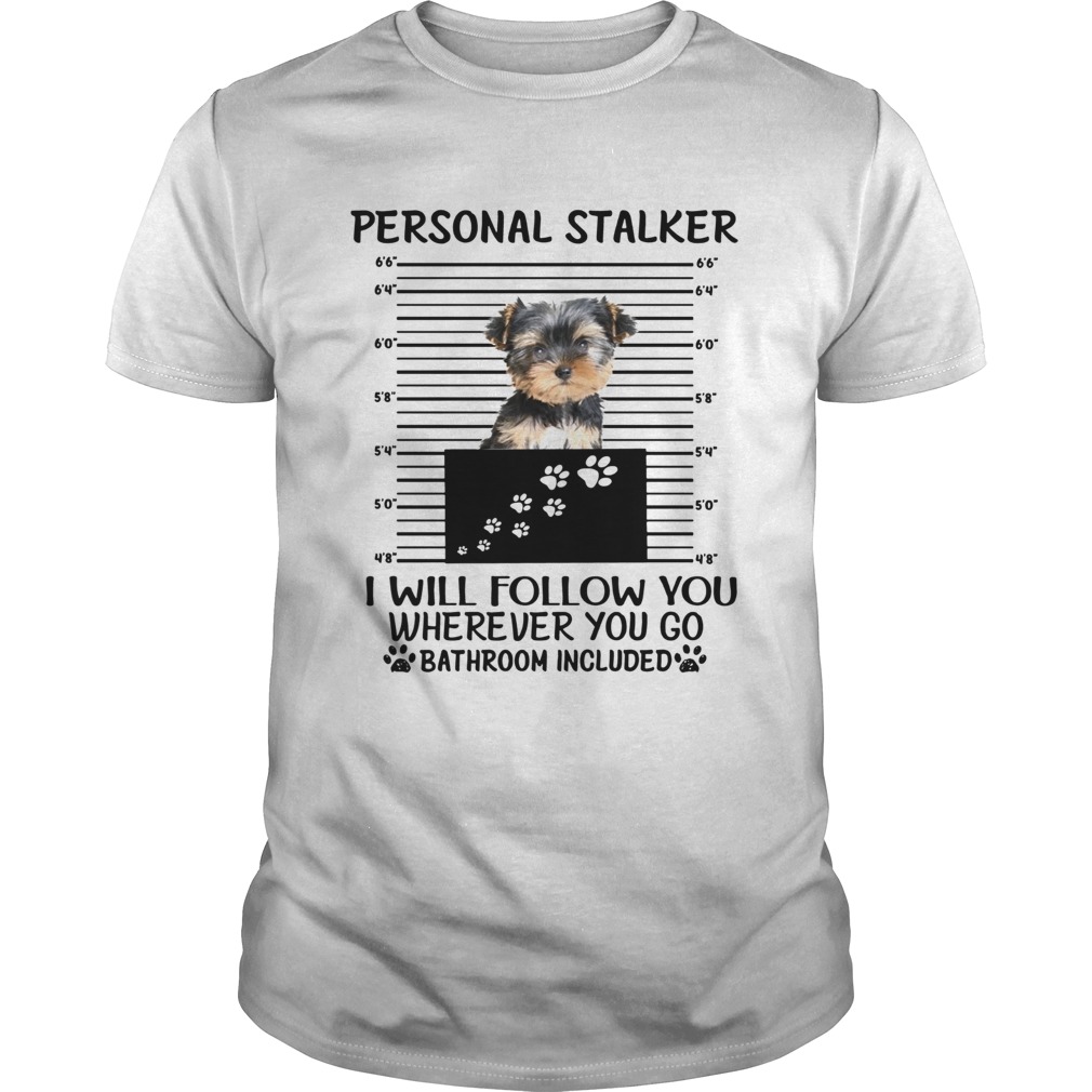 Yorkshire Terrier Personal stalker I will follow you wherever you go shirt