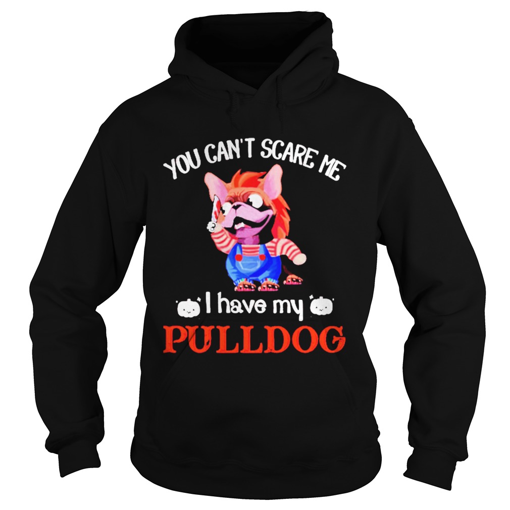 You cant scare me I have my Pulldog Hoodie