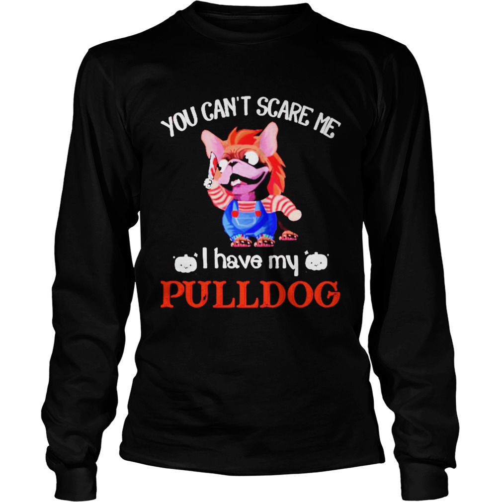 You cant scare me I have my Pulldog LongSleeve