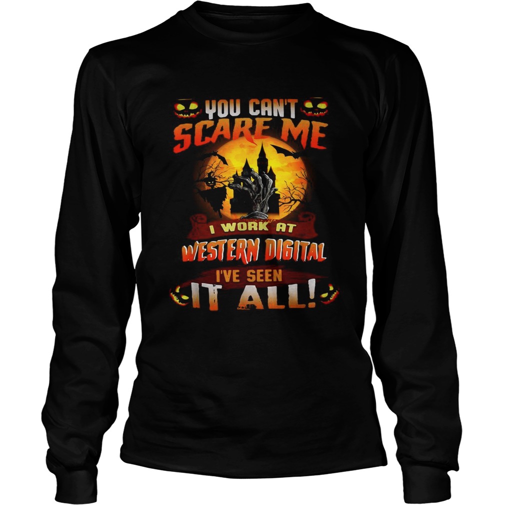 You cant scare me I work at Western digital Ive seen it all LongSleeve