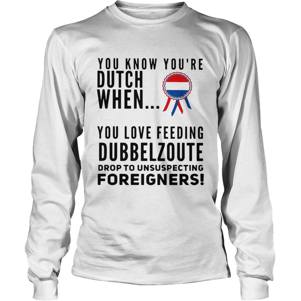 You know youre dutch when you love feeling Dubbel Zoute drop to unsuspecting LongSleeve
