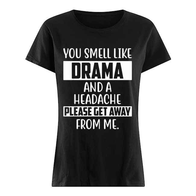 You smell like Drama and a headache please get away from me Classic Women's T-shirt