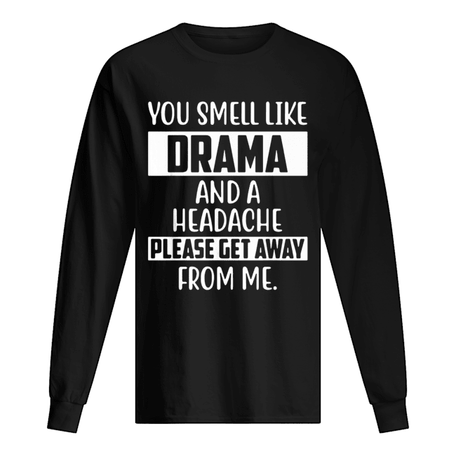 You smell like Drama and a headache please get away from me Long Sleeved T-shirt 