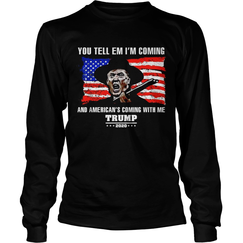 You tell em Ill coming and Americans coming with me Trump 2020 LongSleeve