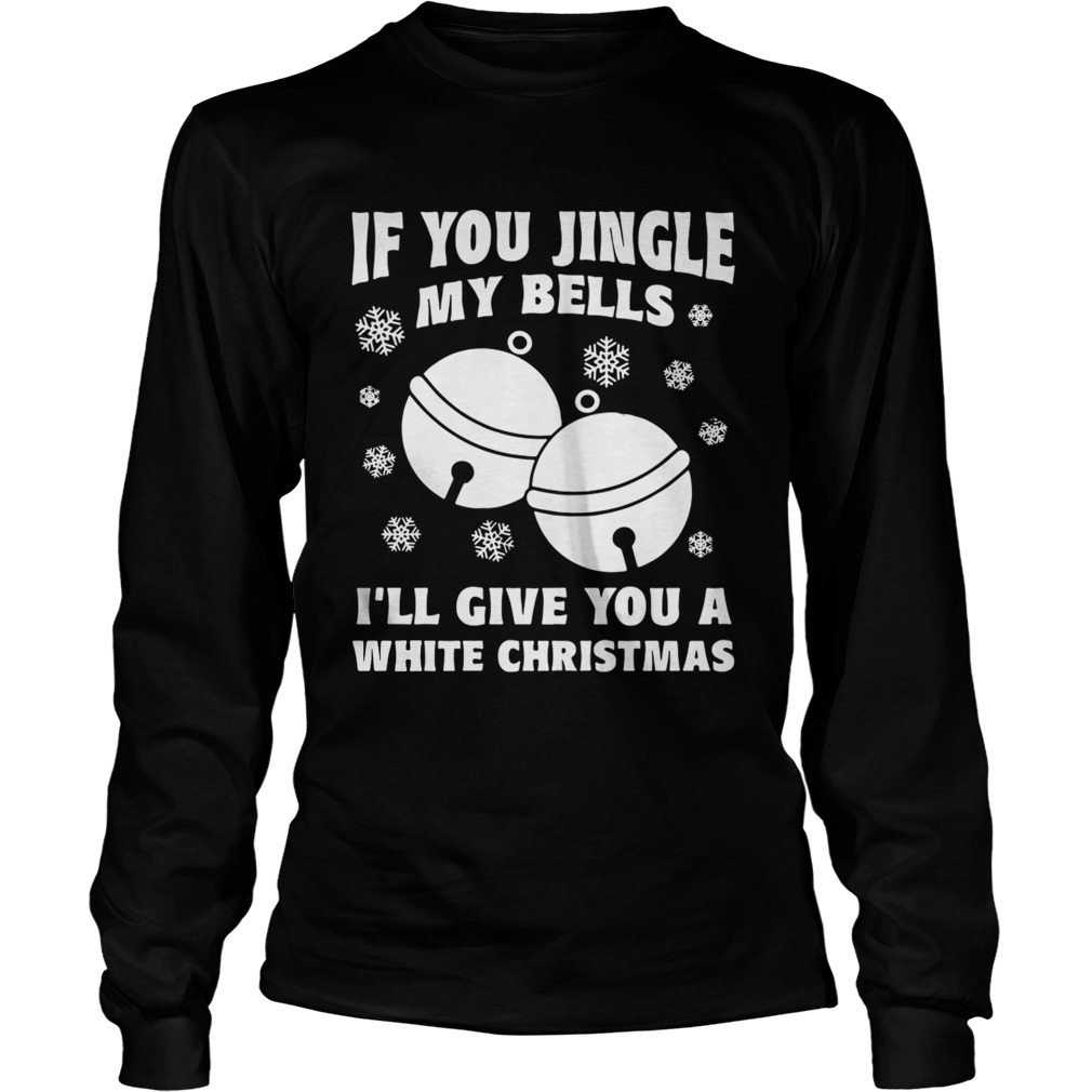 1572831783If you jingle my bells Iâ€™ll give you a white Christmas ugly LongSleeve
