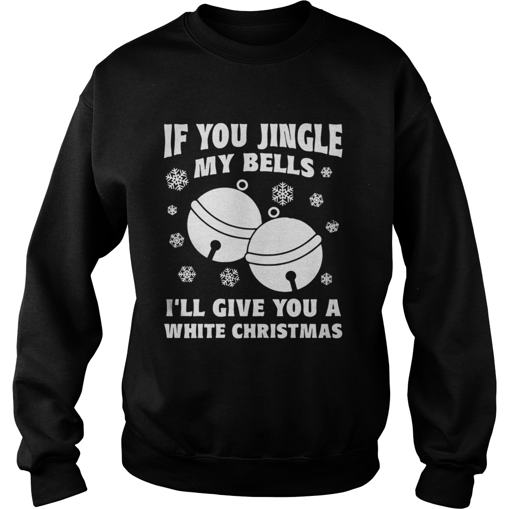 1572831783If you jingle my bells Iâ€™ll give you a white Christmas ugly Sweatshirt