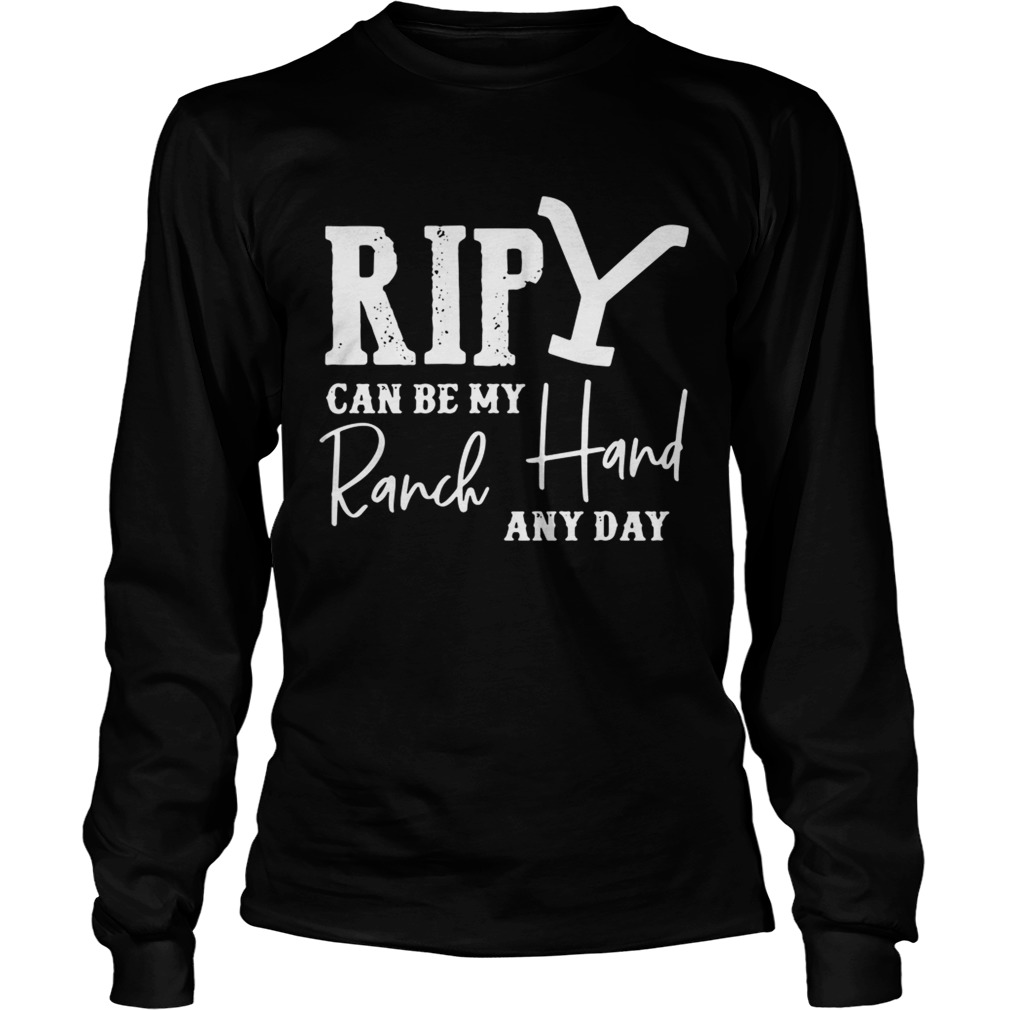 1572831826Rip can be my ranch hand any day LongSleeve