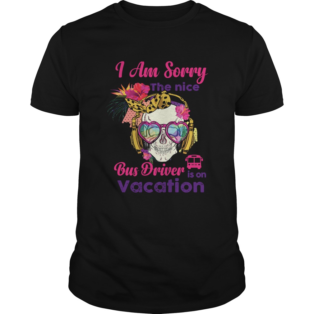 Skull I am sorry the nice bus driver is on vacation shirt