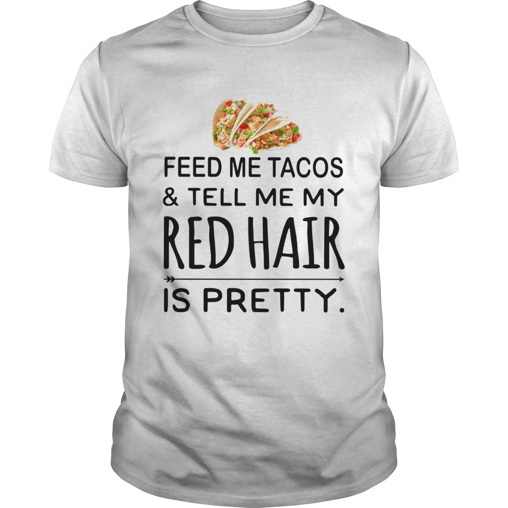 Feed me Tacos and tell me my red hair is pretty shirt