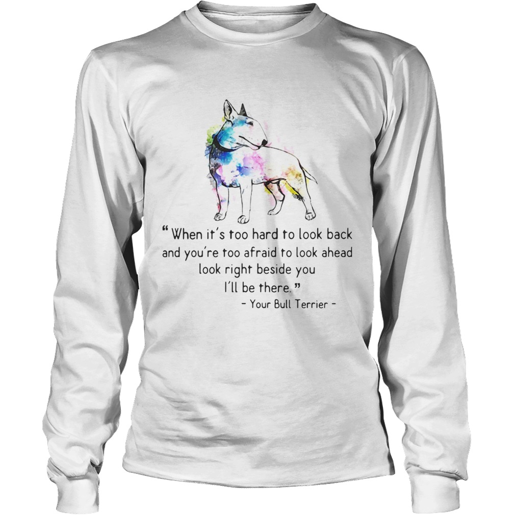1572842402Your Bull Colorful Terrier When it is too hard to look back and you are too afraid to look ahead lo LongSleeve