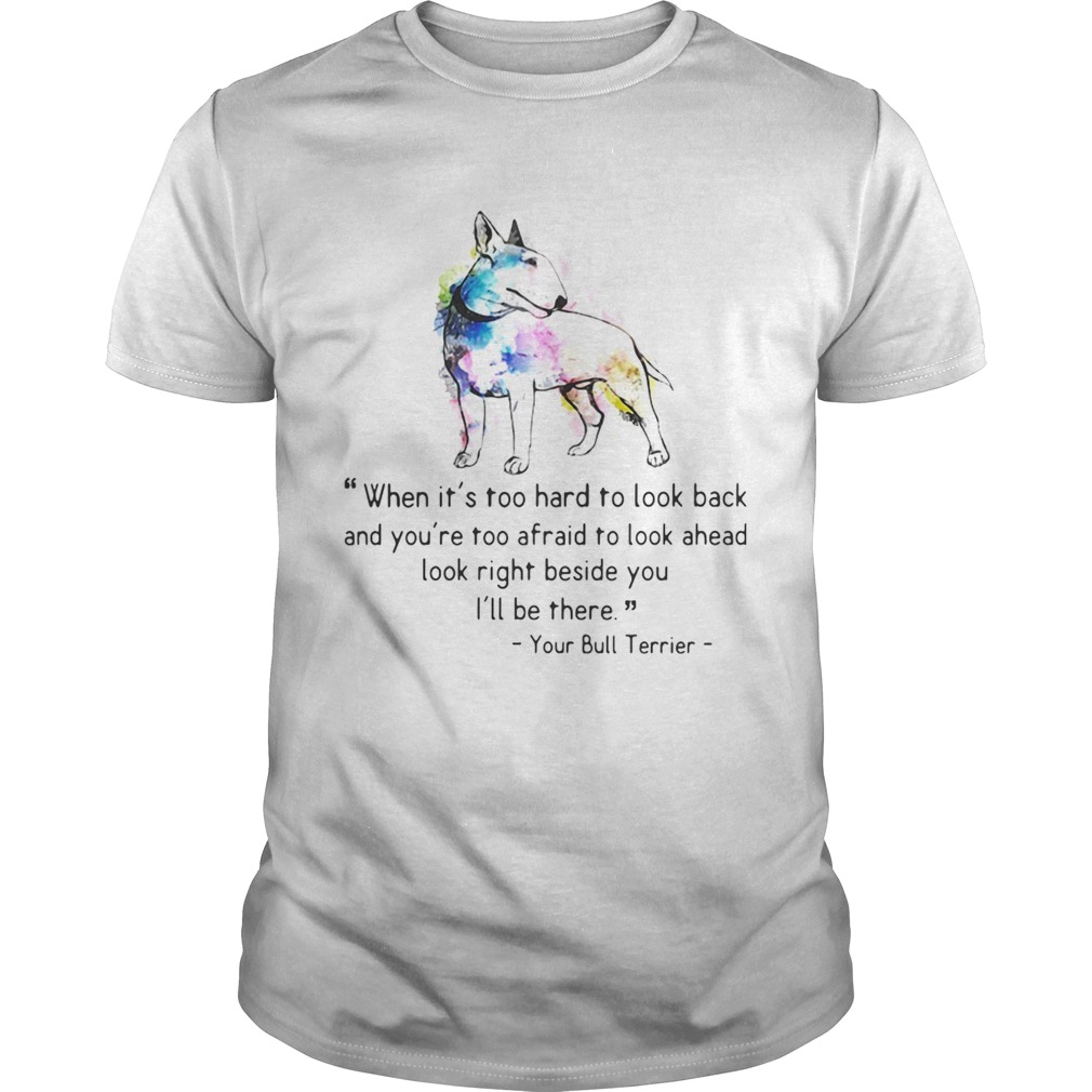 Your Bull Colorful Terrier When it is too hard to look back and you are too afraid to look ahead lo shirt