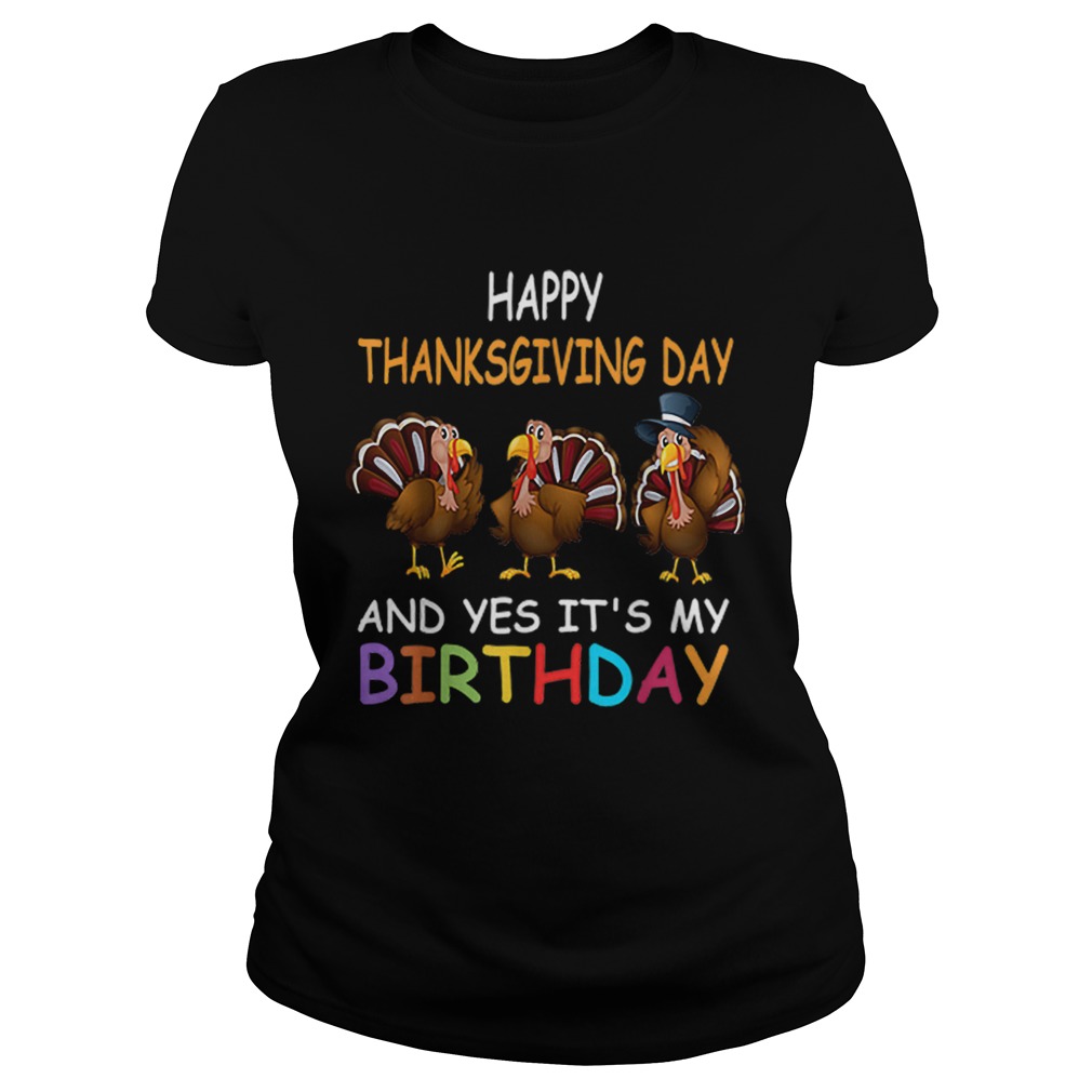 1573207837Happy ThanksGiving Day And Yes Itâ€™s My Birthday Turkey Cute Classic Ladies