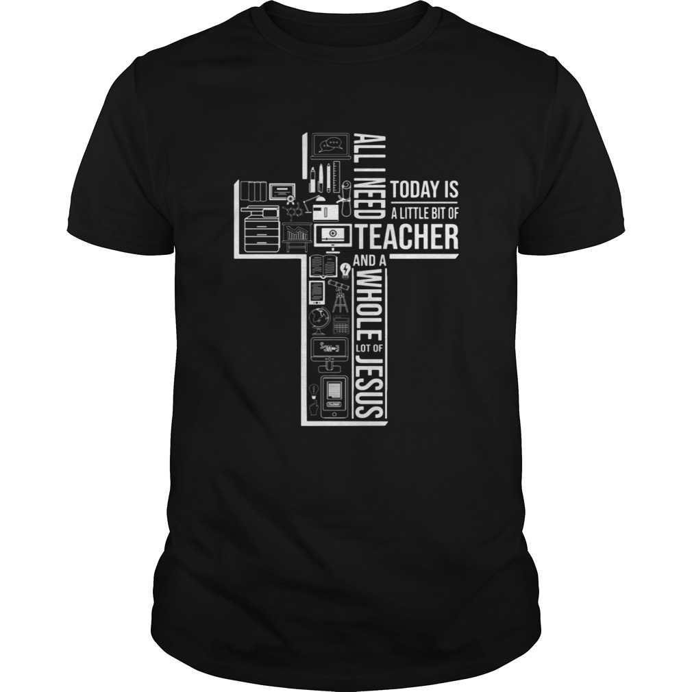 All I Need Today Is A Little Bit Of Teacher And Jesus shirt