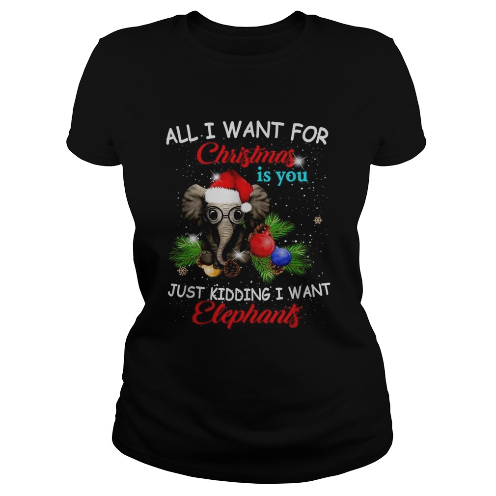 All I want for Christmas is you just kidding I want elephants Classic Ladies