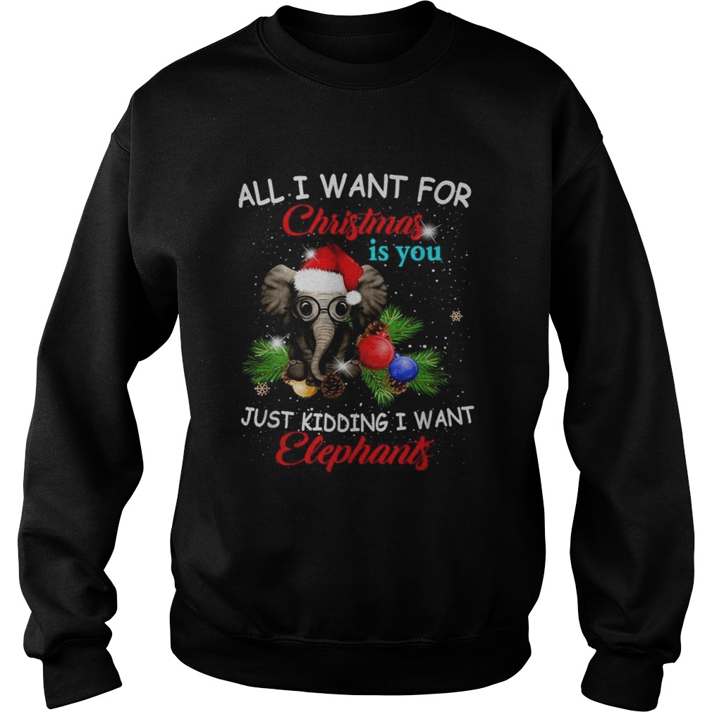 All I want for Christmas is you just kidding I want elephants Sweatshirt