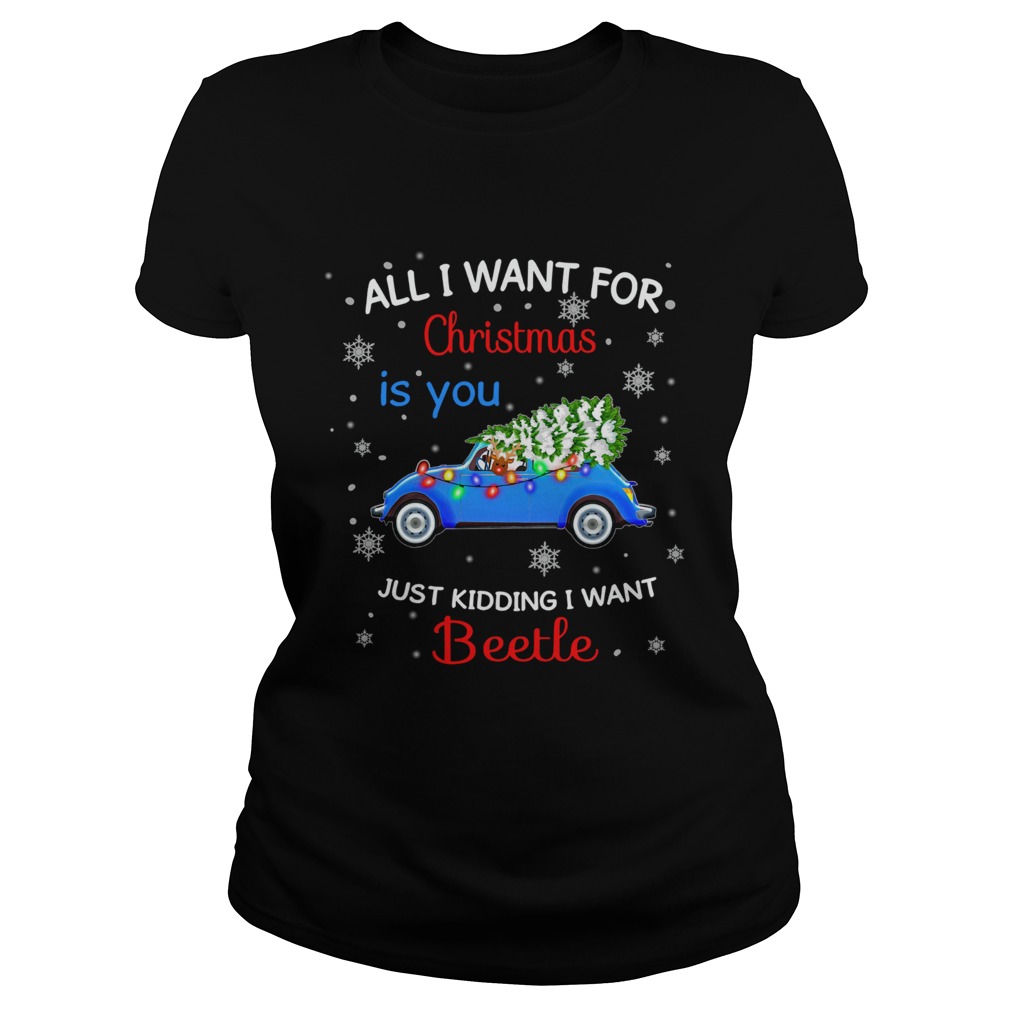 All I want for christmas is you just kidding I want Beetle Classic Ladies