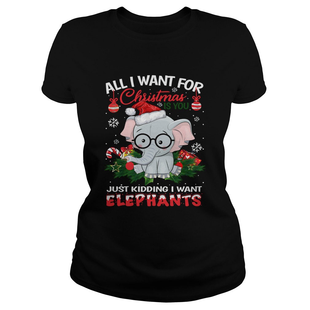 All I want for christmas is you just kidding I want Elephants Classic Ladies