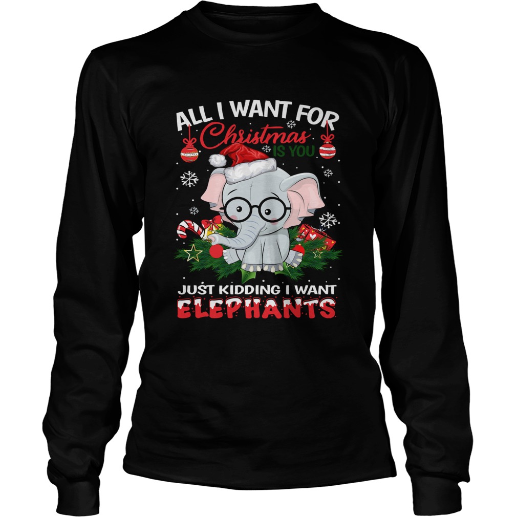 All I want for christmas is you just kidding I want Elephants LongSleeve