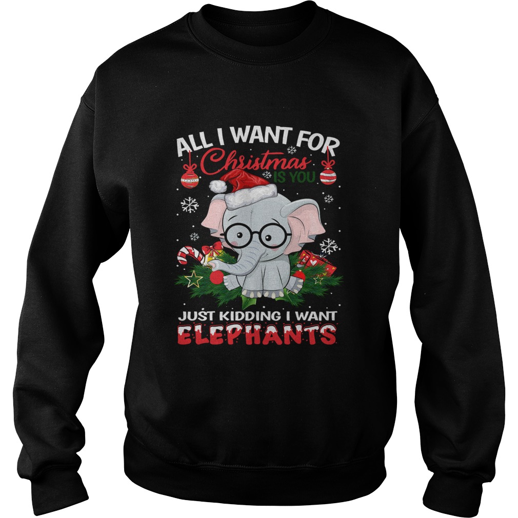 All I want for christmas is you just kidding I want Elephants Sweatshirt