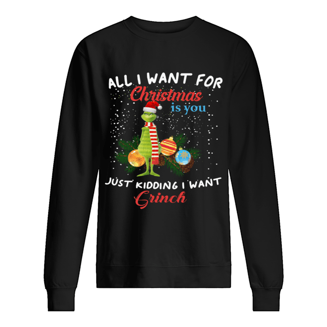 All I want for christmas is you just kidding I want Grinch christmas Unisex Sweatshirt