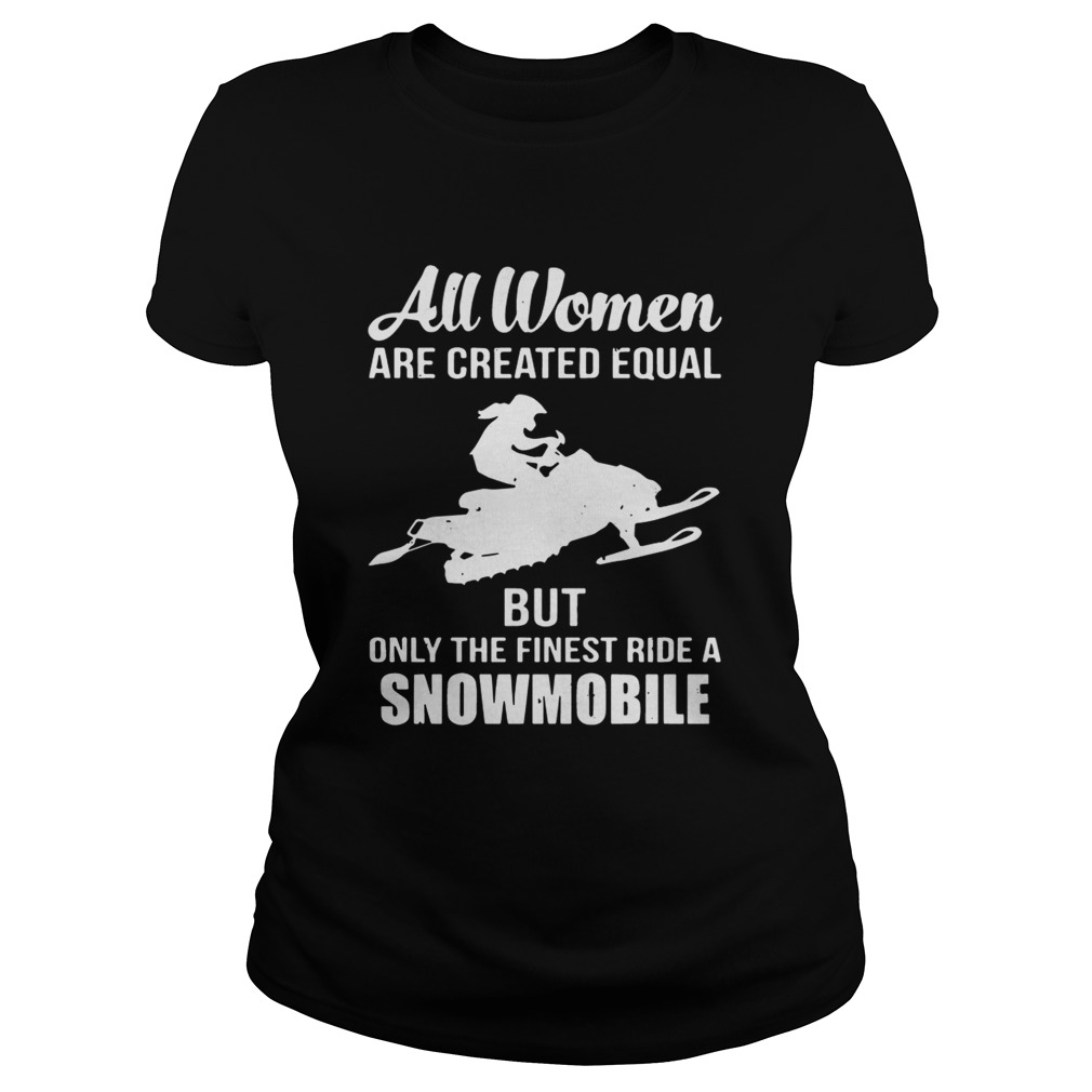 All women are created equal but only the finest ride a snowmobile Classic Ladies