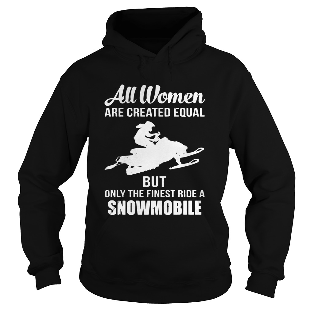 All women are created equal but only the finest ride a snowmobile Hoodie