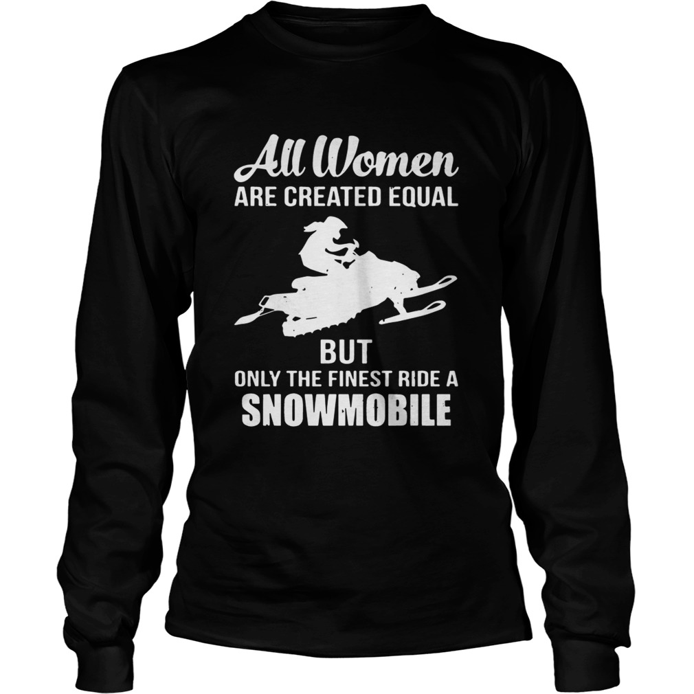 All women are created equal but only the finest ride a snowmobile LongSleeve