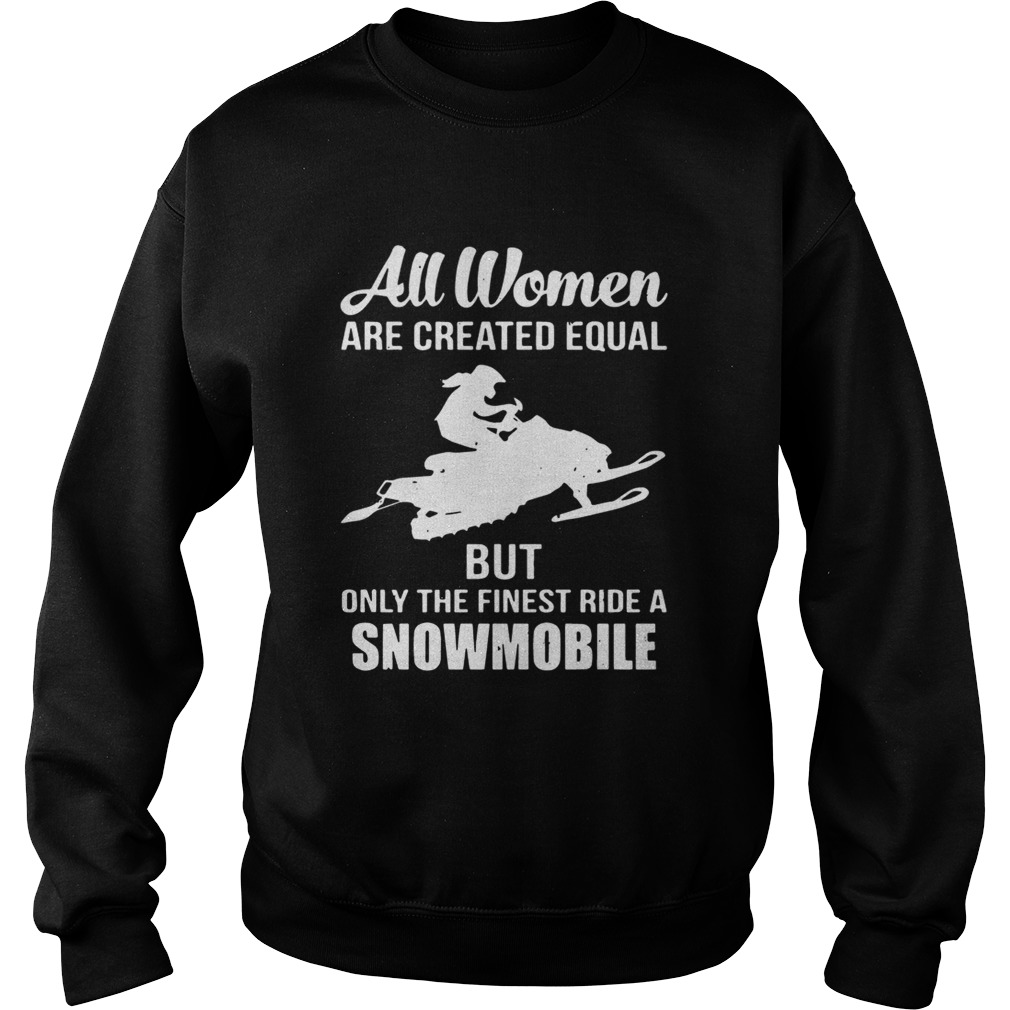 All women are created equal but only the finest ride a snowmobile Sweatshirt