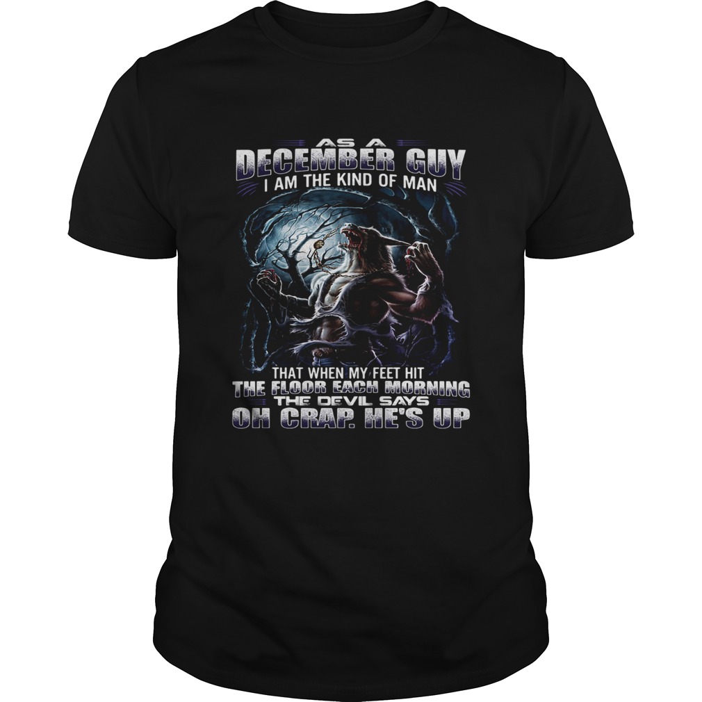 As A December Guy I’m The Kind Of Man That When My Feet Hit The Floor Each Morning The Devil Says Oh Crap shirt