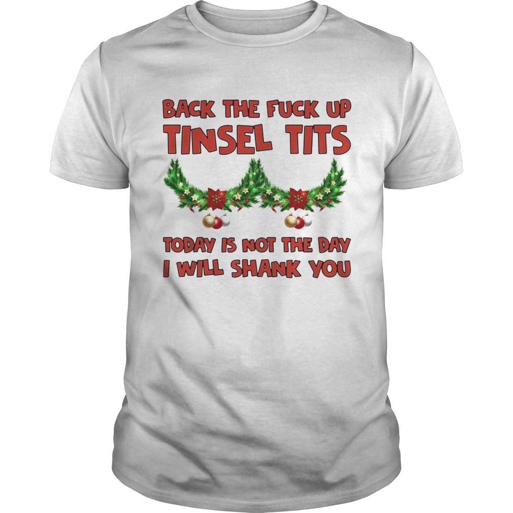 Back the fuck up tinsel tits today is not the day I will shank you shirt
