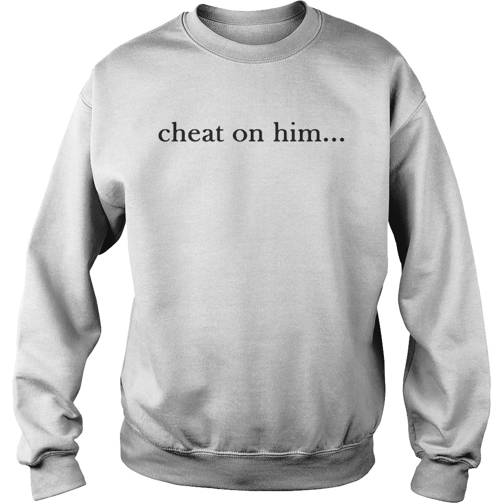Cheat On Him Sweatshirt