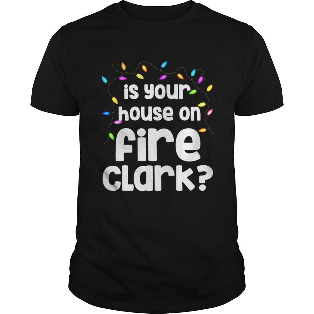 Christmas Vacation Is Your House On Fire Clark shirt