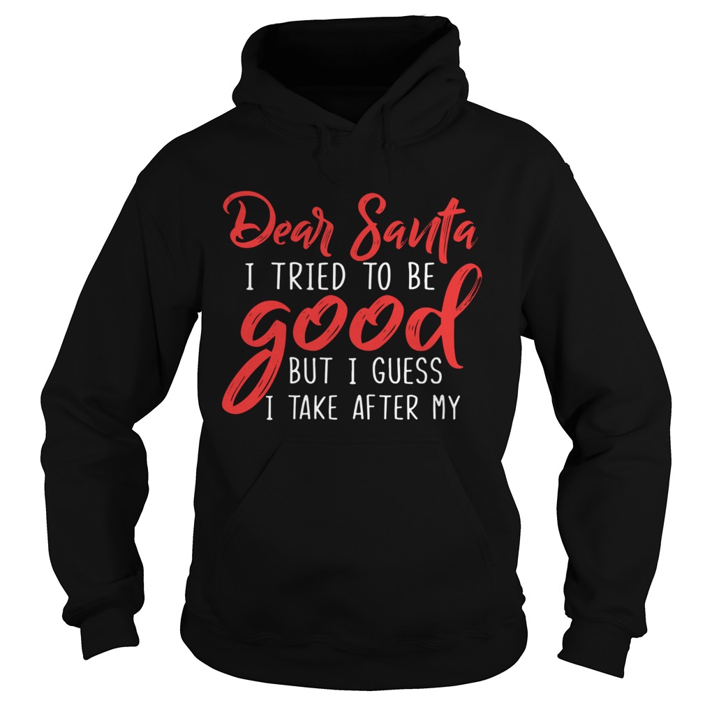 Dear Santa I Tried To Be Good But I Guess I Take After My Hoodie