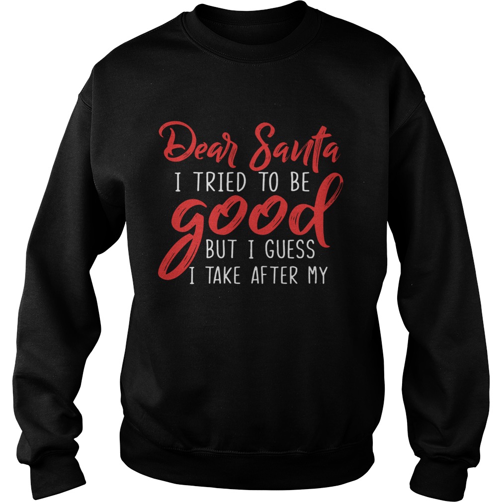 Dear Santa I Tried To Be Good But I Guess I Take After My Sweatshirt