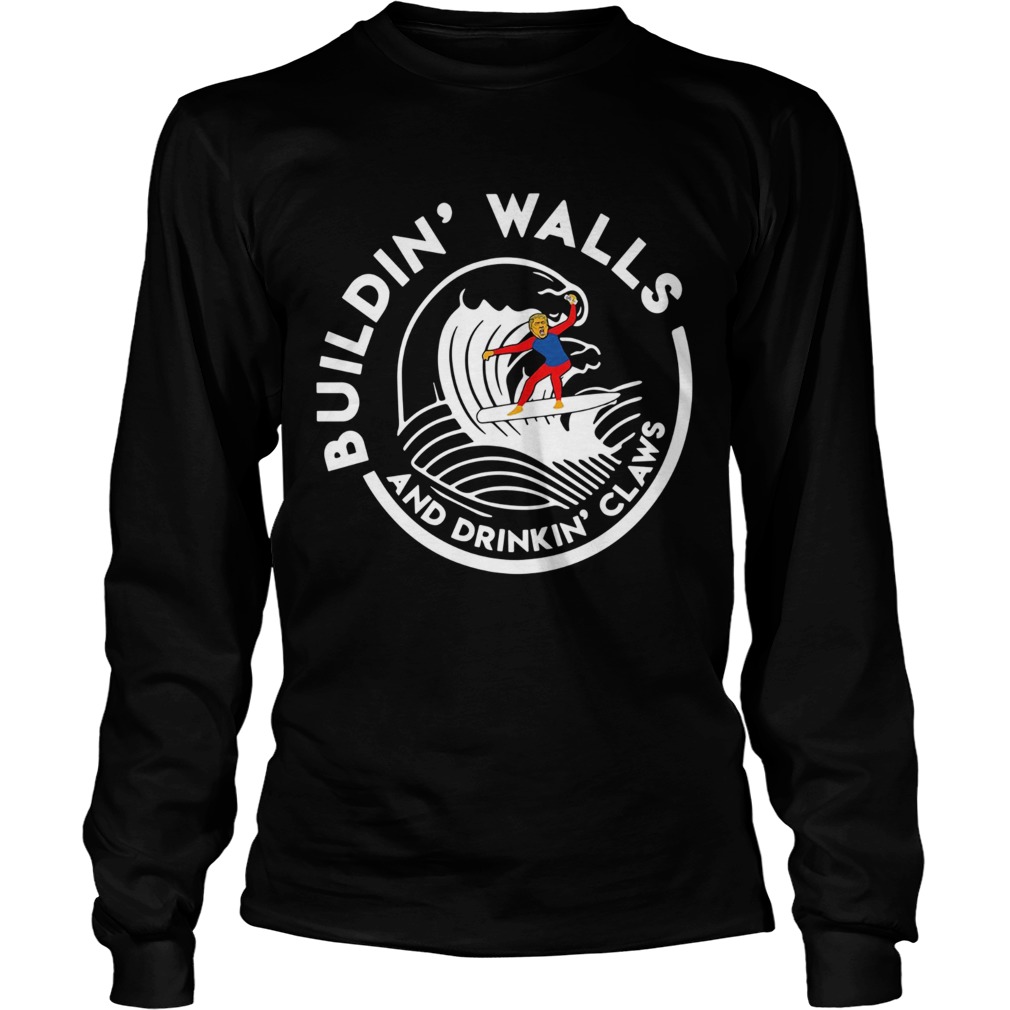 Donald Trump Building Walls And Drinking Claws LongSleeve