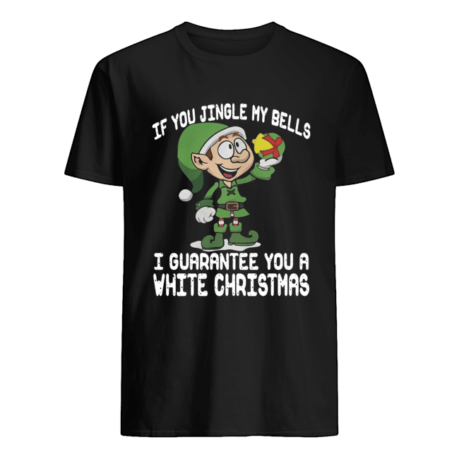 Elf If You Jingle My Bells I’ll Guarantee You A White Christmas shirt