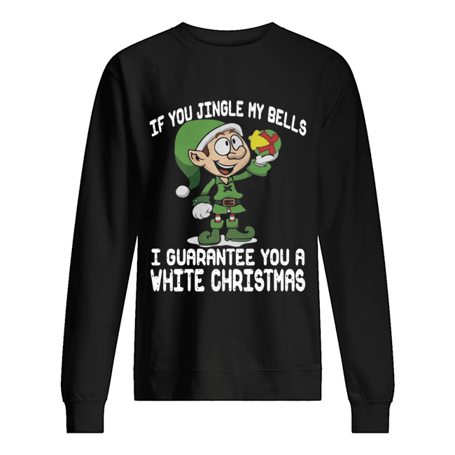 Elf If You Jingle My Bells I’ll Guarantee You A White Christmas Unisex Sweatshirt