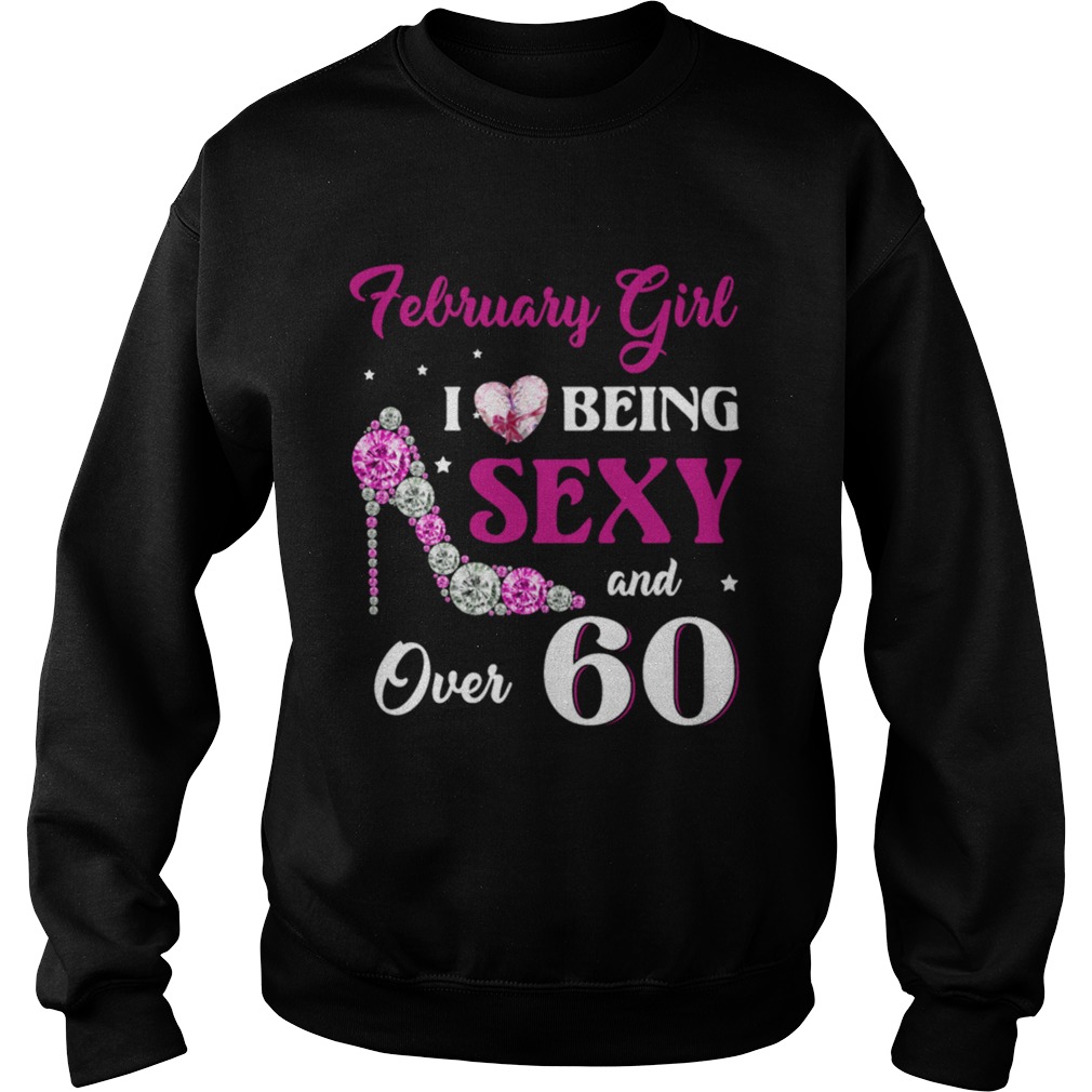 February Girl I Love Being Sexy Over 60 Sweatshirt