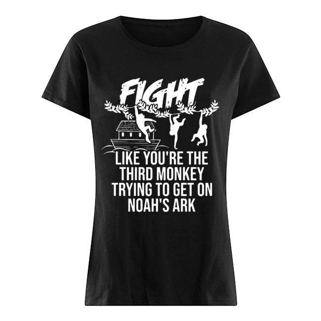 Fight Like You're The Third Monkey Trying To Get On Noah's Ark Classic Women's T-shirt